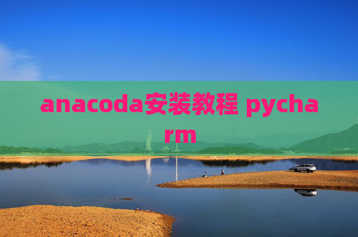 anacoda安装教程 pycharm